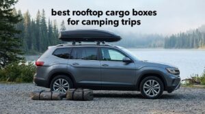 best rooftop cargo boxes for camping trips